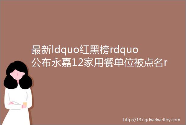 最新ldquo红黑榜rdquo公布永嘉12家用餐单位被点名rarr